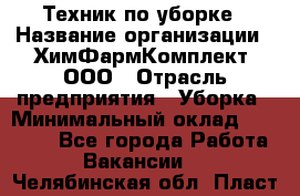 Техник по уборке › Название организации ­ ХимФармКомплект, ООО › Отрасль предприятия ­ Уборка › Минимальный оклад ­ 20 000 - Все города Работа » Вакансии   . Челябинская обл.,Пласт г.